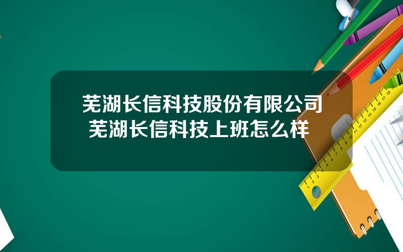 芜湖长信科技股份有限公司 芜湖长信科技上班怎么样